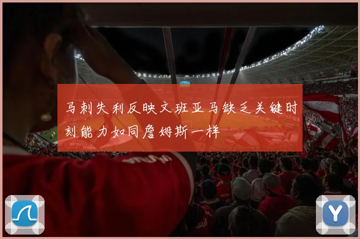 马刺失利反映文班亚马缺乏关键时刻能力如同詹姆斯一样