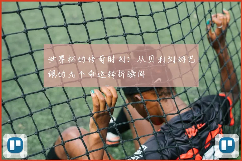 世界杯的传奇时刻：从贝利到姆巴佩的九个命运转折瞬间