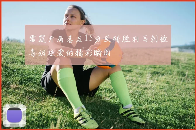 雷霆开局落后15分反转胜利马刺被毒奶逆袭的精彩瞬间