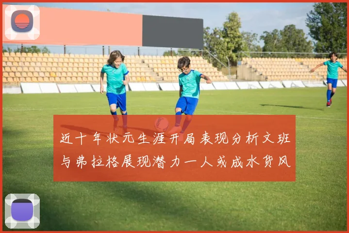 近十年状元生涯开局表现分析文班与弗拉格展现潜力一人或成水货风险