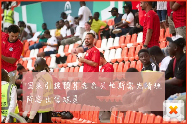 国米引援预算告急买帕斯需先清理阵容出售球员