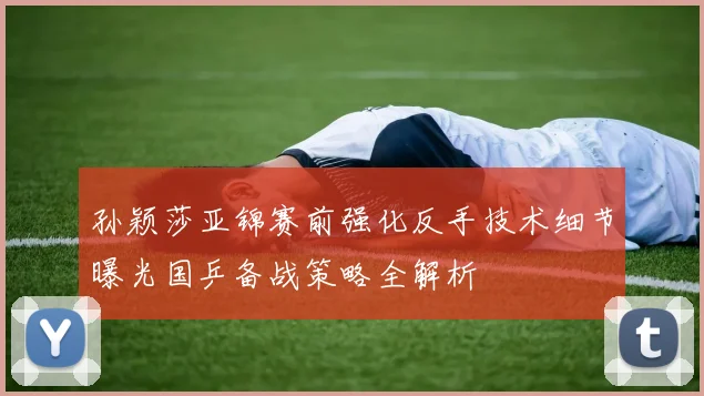 孙颖莎亚锦赛前强化反手技术细节曝光国乒备战策略全解析