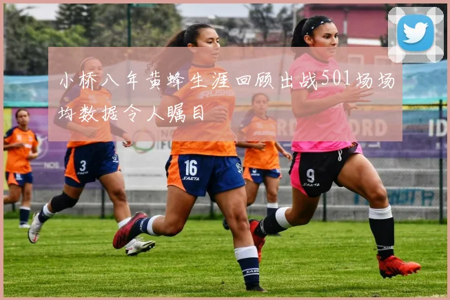 小桥八年黄蜂生涯回顾出战501场场均数据令人瞩目