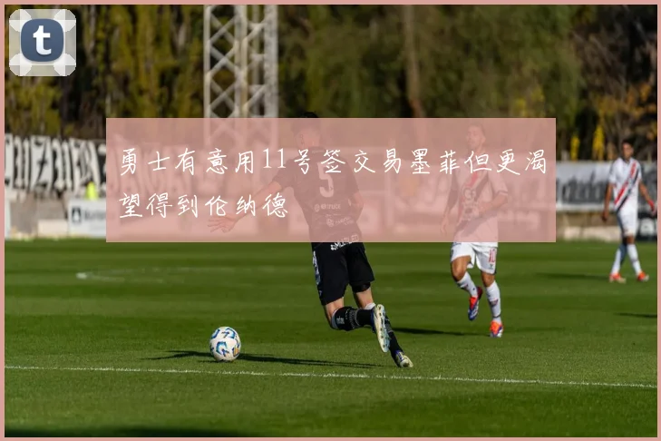 勇士有意用11号签交易墨菲但更渴望得到伦纳德
