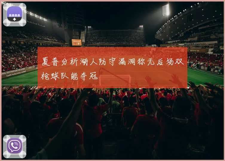 夏普分析湖人防守漏洞称无后场双枪球队能夺冠