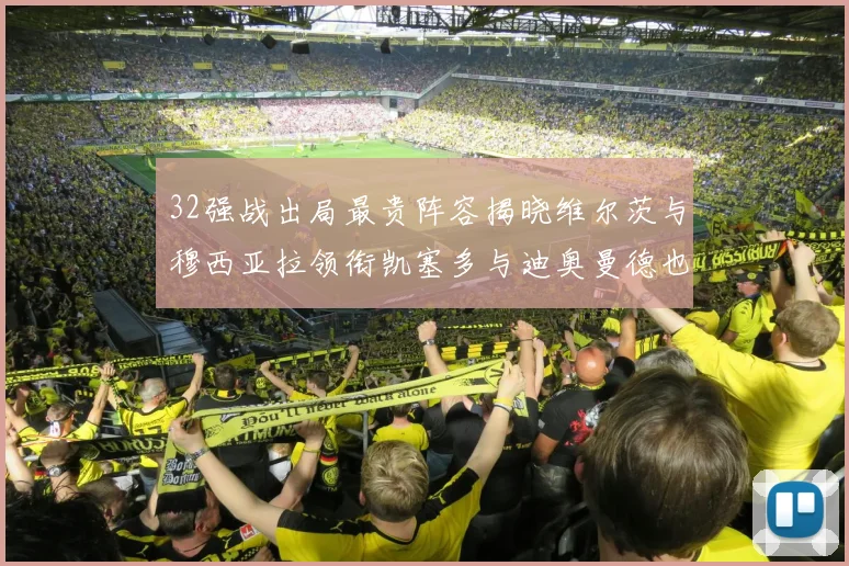 32强战出局最贵阵容揭晓维尔茨与穆西亚拉领衔凯塞多与迪奥曼德也在其中