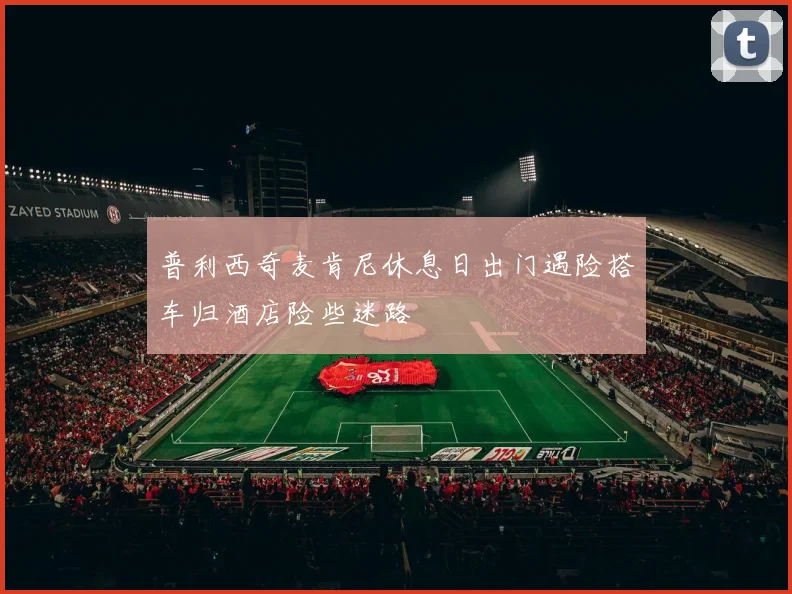 普利西奇麦肯尼休息日出门遇险搭车归酒店险些迷路